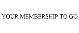 YOUR MEMBERSHIP TO GO