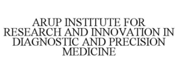 ARUP INSTITUTE FOR RESEARCH AND INNOVATION IN DIAGNOSTIC AND PRECISION MEDICINE