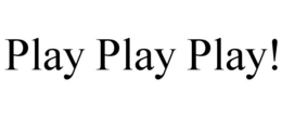 PLAY PLAY PLAY!