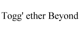 TOGG' ETHER BEYOND