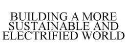 BUILDING A MORE SUSTAINABLE AND ELECTRIFIED WORLD