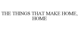 THE THINGS THAT MAKE HOME, HOME