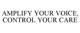 AMPLIFY YOUR VOICE, CONTROL YOUR CARE