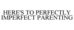 HERE'S TO PERFECTLY IMPERFECT PARENTING