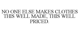 NO ONE ELSE MAKES CLOTHES THIS WELL MADE, THIS WELL PRICED.