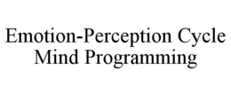 EMOTION-PERCEPTION CYCLE MIND PROGRAMMING