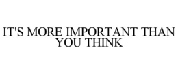 IT'S MORE IMPORTANT THAN YOU THINK