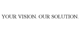 YOUR VISION. OUR SOLUTION.