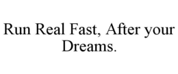 RUN REAL FAST, AFTER YOUR DREAMS.