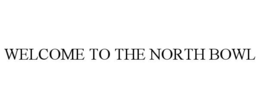 WELCOME TO THE NORTH BOWL