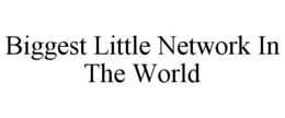 BIGGEST LITTLE NETWORK IN THE WORLD