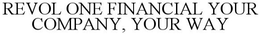 REVOL ONE FINANCIAL YOUR COMPANY, YOUR WAY