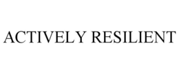 ACTIVELY RESILIENT