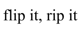 FLIP IT, RIP IT