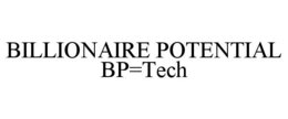 BILLIONAIRE POTENTIAL BP=TECH