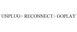 UNPLUG> RECONNECT> GOPLAY