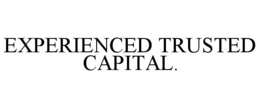 EXPERIENCED TRUSTED CAPITAL.