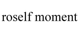 ROSELF MOMENT