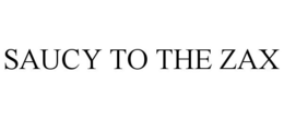 SAUCY TO THE ZAX