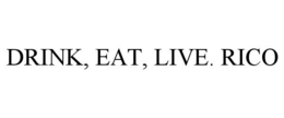 DRINK, EAT, LIVE. RICO