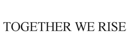 TOGETHER WE RISE