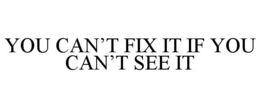 YOU CAN'T FIX IT IF YOU CAN'T SEE IT