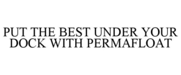 PUT THE BEST UNDER YOUR DOCK WITH PERMAFLOAT