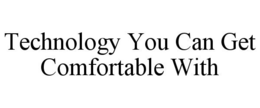 TECHNOLOGY YOU CAN GET COMFORTABLE WITH