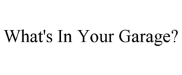 WHAT'S IN YOUR GARAGE?
