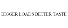 BIGGER LOADS BETTER TASTE
