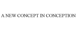 A NEW CONCEPT IN CONCEPTION