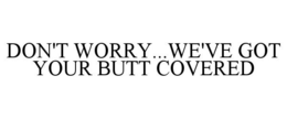DON'T WORRY...WE'VE GOT YOUR BUTT COVERED
