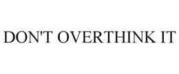 DON'T OVERTHINK IT
