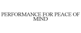 PERFORMANCE FOR PEACE OF MIND
