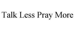 TALK LESS PRAY MORE
