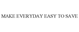 MAKE EVERYDAY EASY TO SAVE