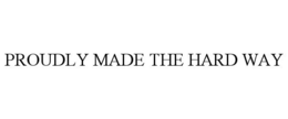 PROUDLY MADE THE HARD WAY
