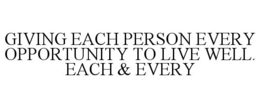 GIVING EACH PERSON EVERY OPPORTUNITY TO LIVE WELL. EACH & EVERY