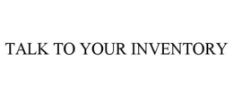 TALK TO YOUR INVENTORY