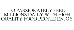 TO PASSIONATELY FEED MILLIONS DAILY WITH HIGH QUALITY FOOD PEOPLE ENJOY