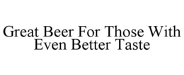 GREAT BEER FOR THOSE WITH EVEN BETTER TASTE