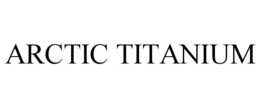 ARCTIC TITANIUM