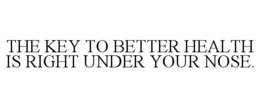 THE KEY TO BETTER HEALTH IS RIGHT UNDER YOUR NOSE.