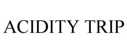 ACIDITY TRIP