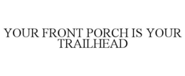 YOUR FRONT PORCH IS YOUR TRAILHEAD