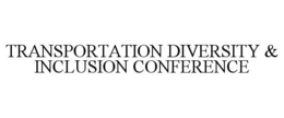 TRANSPORTATION DIVERSITY & INCLUSION CONFERENCE
