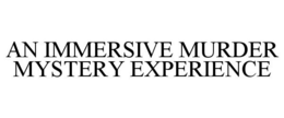 AN IMMERSIVE MURDER MYSTERY EXPERIENCE