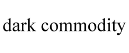 DARK COMMODITY