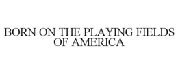 BORN ON THE PLAYING FIELDS OF AMERICA
