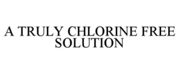A TRULY CHLORINE FREE SOLUTION